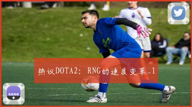 热议DOTA2：RNG的速度变革_1