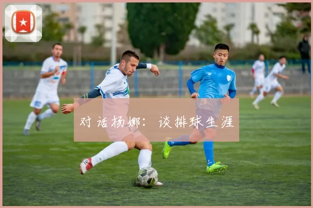 对话杨娜：谈排球生涯