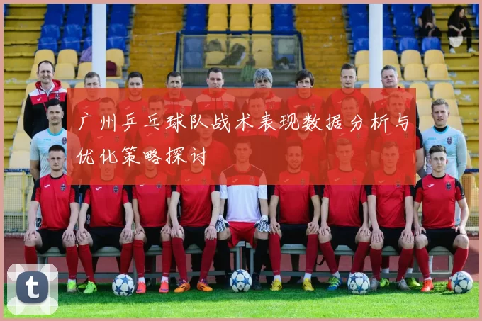 广州乒乓球队战术表现数据分析与优化策略探讨