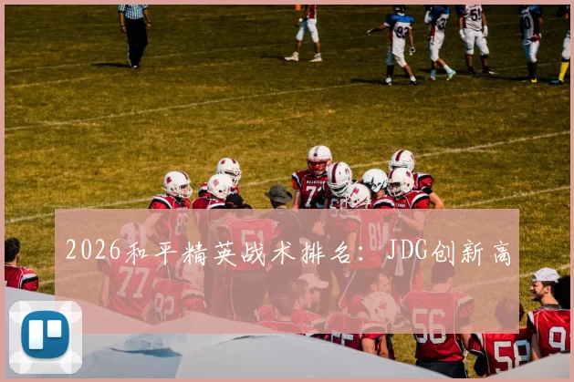 2026和平精英战术排名：JDG创新高